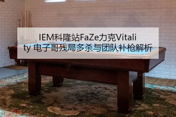 IEM科隆站FaZe力克Vitality 电子哥残局多杀与团队补枪解析